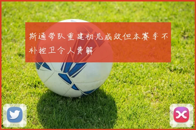 斯通带队重建初见成效但本赛季不补控卫令人费解
