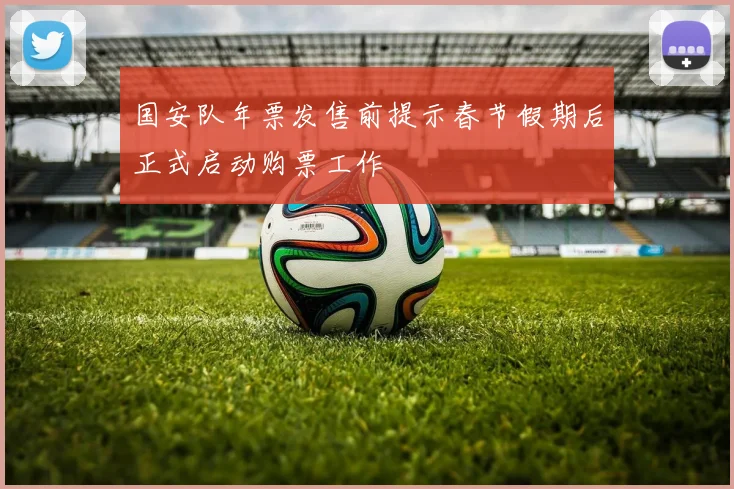国安队年票发售前提示春节假期后正式启动购票工作