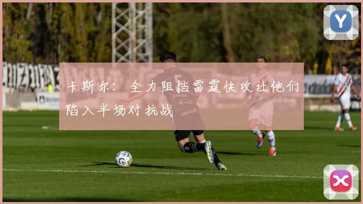 卡斯尔：全力阻挡雷霆快攻让他们陷入半场对抗战