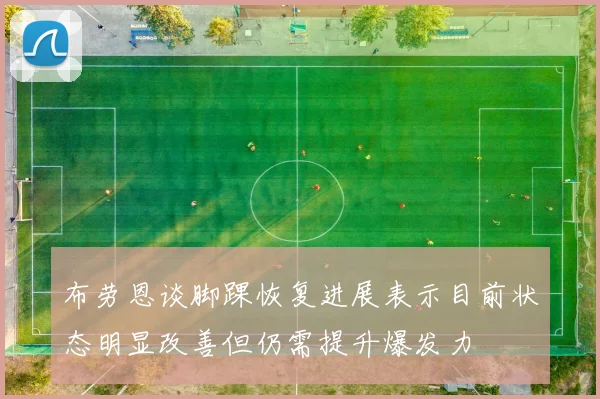 布劳恩谈脚踝恢复进展表示目前状态明显改善但仍需提升爆发力