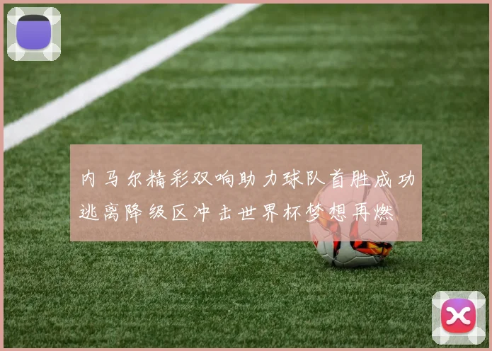 内马尔精彩双响助力球队首胜成功逃离降级区冲击世界杯梦想再燃