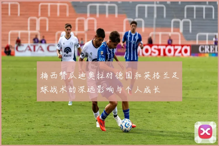 梅西赞瓜迪奥拉对德国和英格兰足球战术的深远影响与个人成长