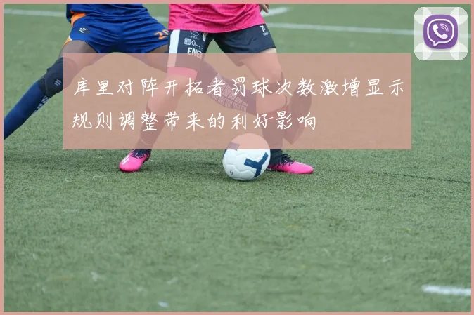 库里对阵开拓者罚球次数激增显示规则调整带来的利好影响