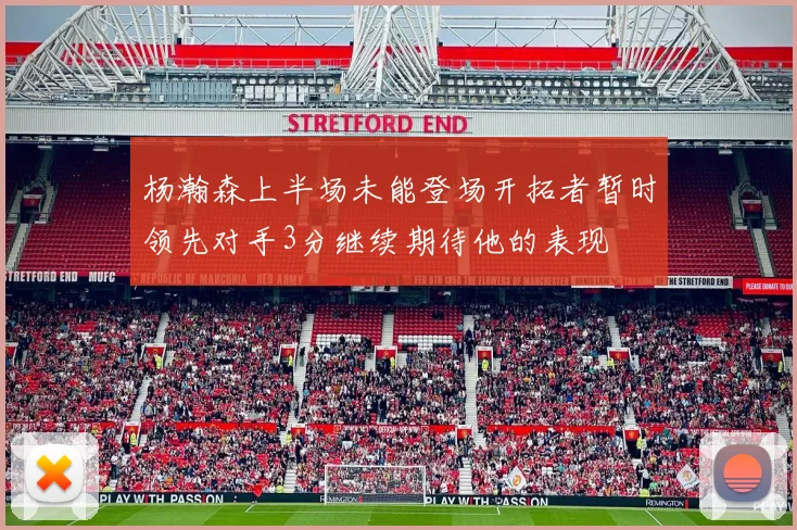 杨瀚森上半场未能登场开拓者暂时领先对手3分继续期待他的表现