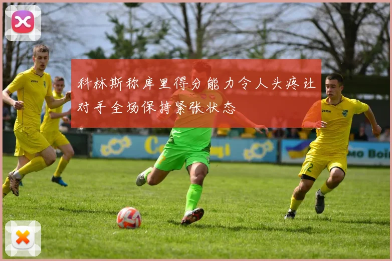 科林斯称库里得分能力令人头疼让对手全场保持紧张状态
